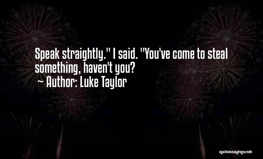 Luke Taylor Quotes: Speak Straightly. I Said. You've Come To Steal Something, Haven't You?