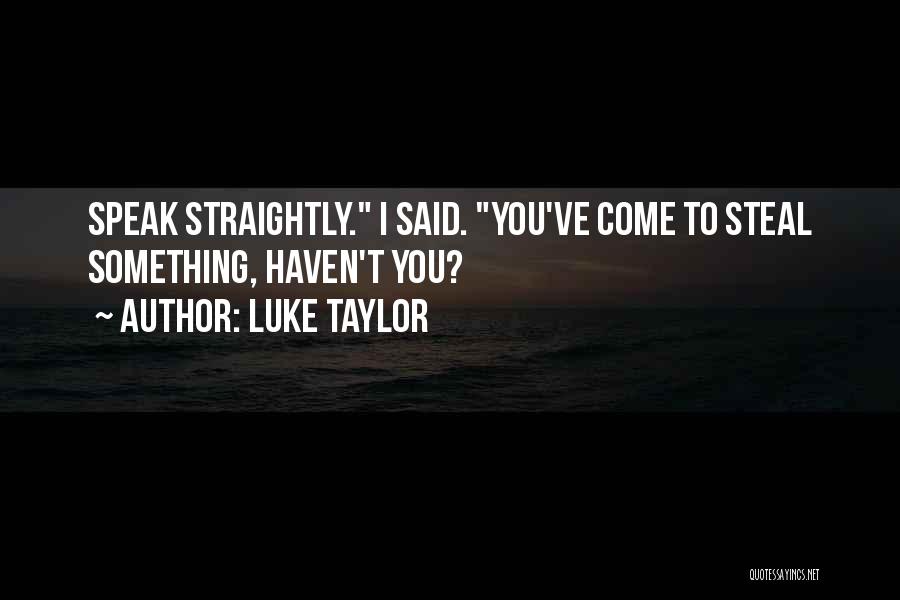 Luke Taylor Quotes: Speak Straightly. I Said. You've Come To Steal Something, Haven't You?