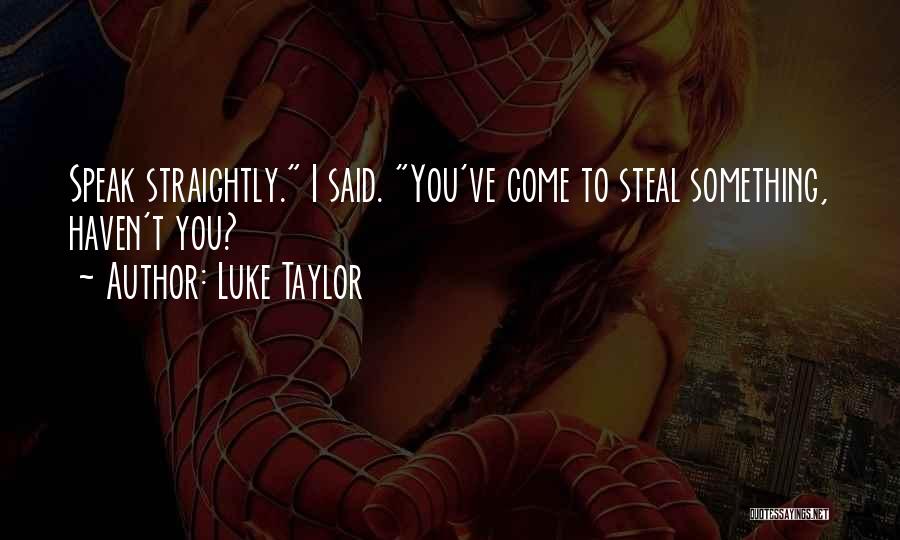 Luke Taylor Quotes: Speak Straightly. I Said. You've Come To Steal Something, Haven't You?