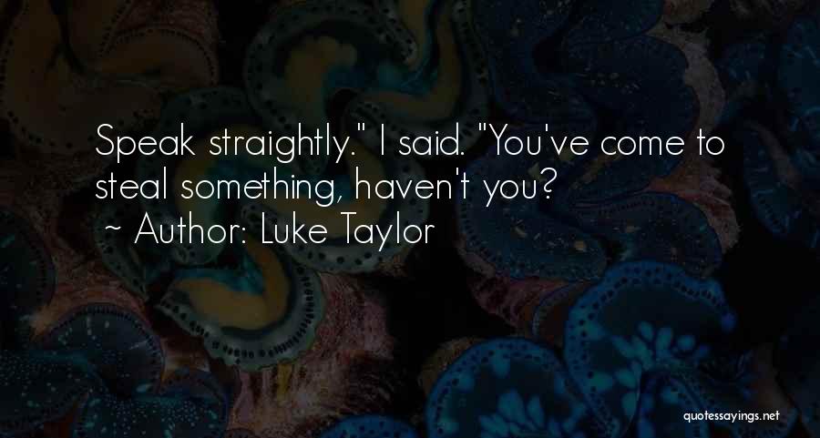 Luke Taylor Quotes: Speak Straightly. I Said. You've Come To Steal Something, Haven't You?