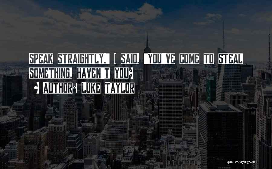 Luke Taylor Quotes: Speak Straightly. I Said. You've Come To Steal Something, Haven't You?