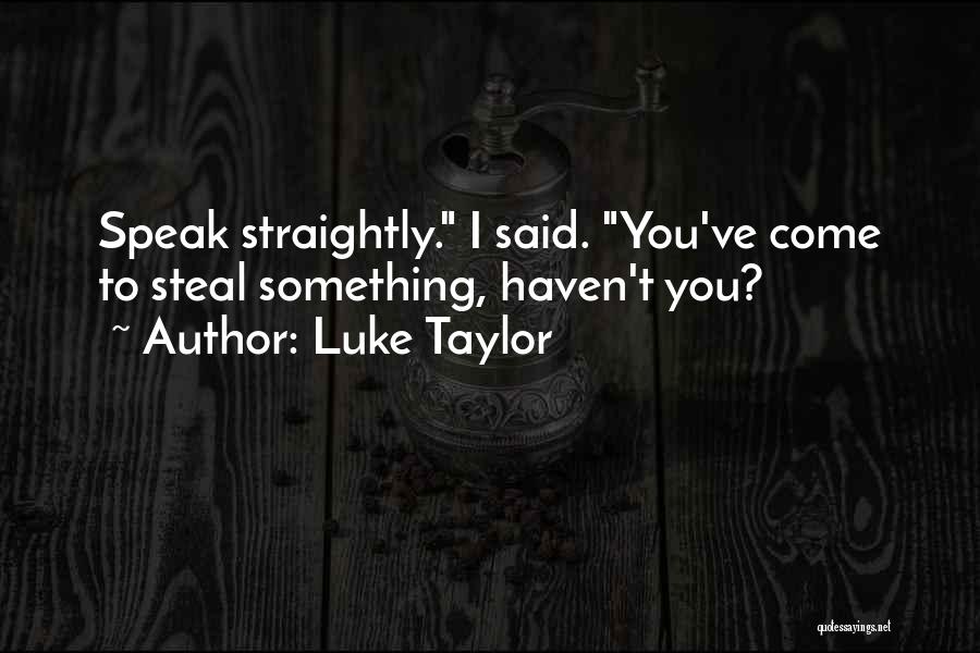 Luke Taylor Quotes: Speak Straightly. I Said. You've Come To Steal Something, Haven't You?