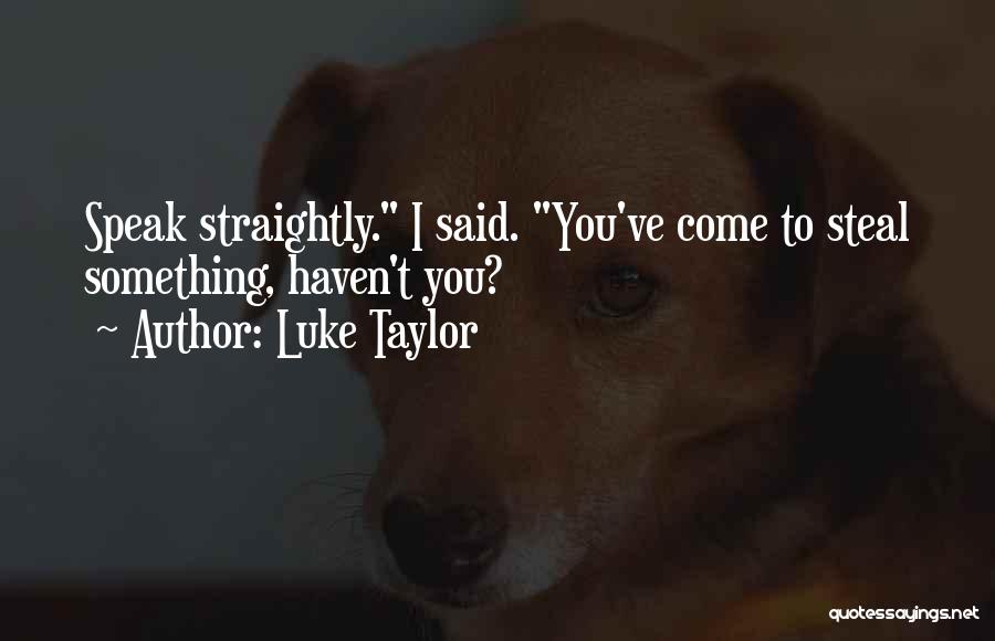 Luke Taylor Quotes: Speak Straightly. I Said. You've Come To Steal Something, Haven't You?