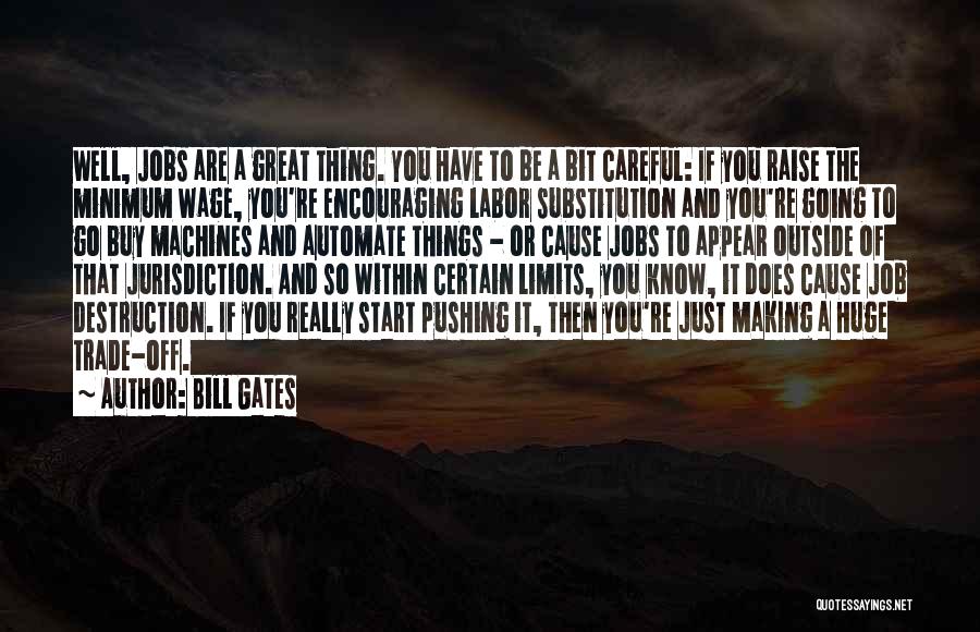 Bill Gates Quotes: Well, Jobs Are A Great Thing. You Have To Be A Bit Careful: If You Raise The Minimum Wage, You're