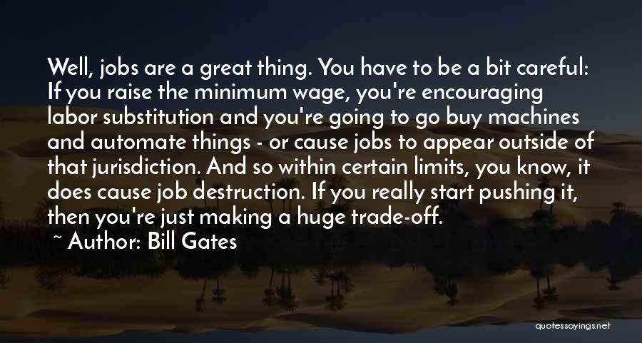 Bill Gates Quotes: Well, Jobs Are A Great Thing. You Have To Be A Bit Careful: If You Raise The Minimum Wage, You're