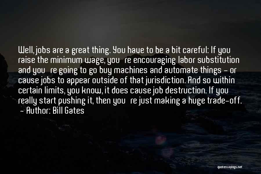 Bill Gates Quotes: Well, Jobs Are A Great Thing. You Have To Be A Bit Careful: If You Raise The Minimum Wage, You're