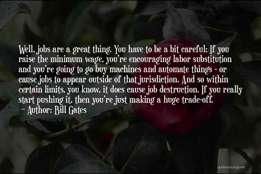 Bill Gates Quotes: Well, Jobs Are A Great Thing. You Have To Be A Bit Careful: If You Raise The Minimum Wage, You're