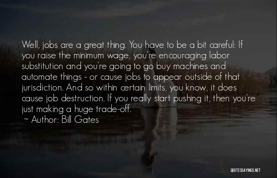 Bill Gates Quotes: Well, Jobs Are A Great Thing. You Have To Be A Bit Careful: If You Raise The Minimum Wage, You're