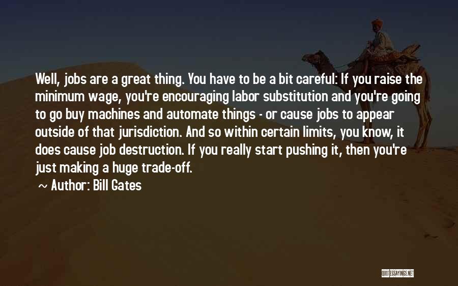 Bill Gates Quotes: Well, Jobs Are A Great Thing. You Have To Be A Bit Careful: If You Raise The Minimum Wage, You're