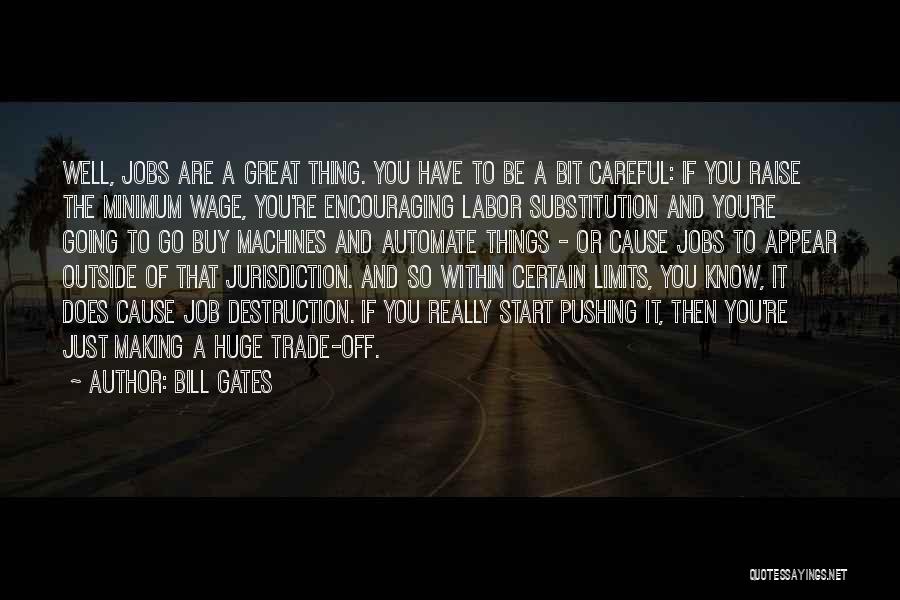 Bill Gates Quotes: Well, Jobs Are A Great Thing. You Have To Be A Bit Careful: If You Raise The Minimum Wage, You're