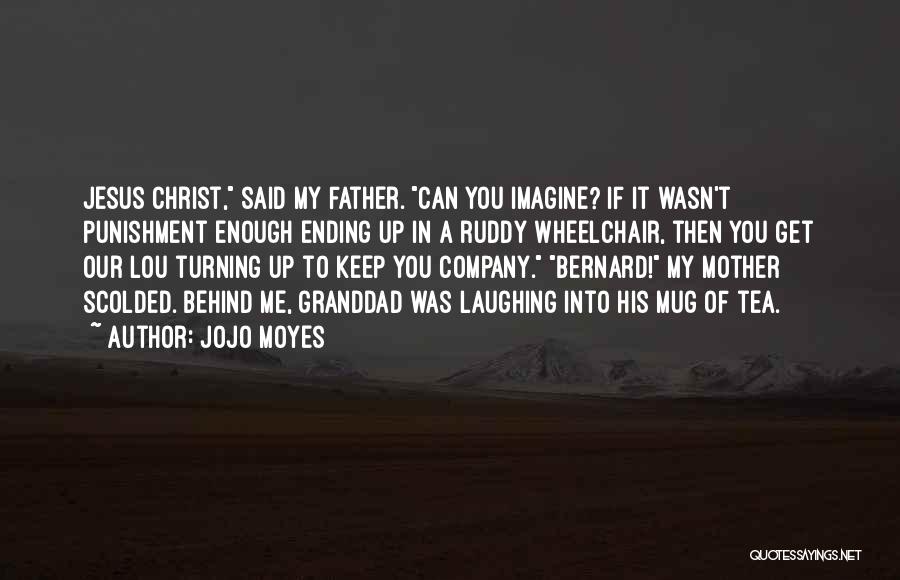 Jojo Moyes Quotes: Jesus Christ, Said My Father. Can You Imagine? If It Wasn't Punishment Enough Ending Up In A Ruddy Wheelchair, Then