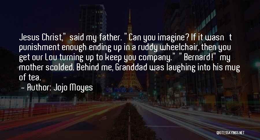 Jojo Moyes Quotes: Jesus Christ, Said My Father. Can You Imagine? If It Wasn't Punishment Enough Ending Up In A Ruddy Wheelchair, Then