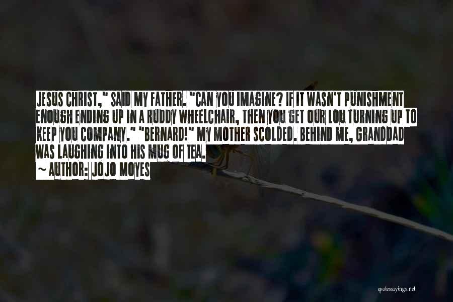 Jojo Moyes Quotes: Jesus Christ, Said My Father. Can You Imagine? If It Wasn't Punishment Enough Ending Up In A Ruddy Wheelchair, Then