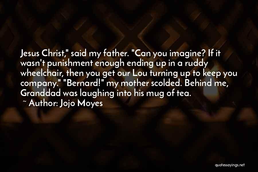 Jojo Moyes Quotes: Jesus Christ, Said My Father. Can You Imagine? If It Wasn't Punishment Enough Ending Up In A Ruddy Wheelchair, Then