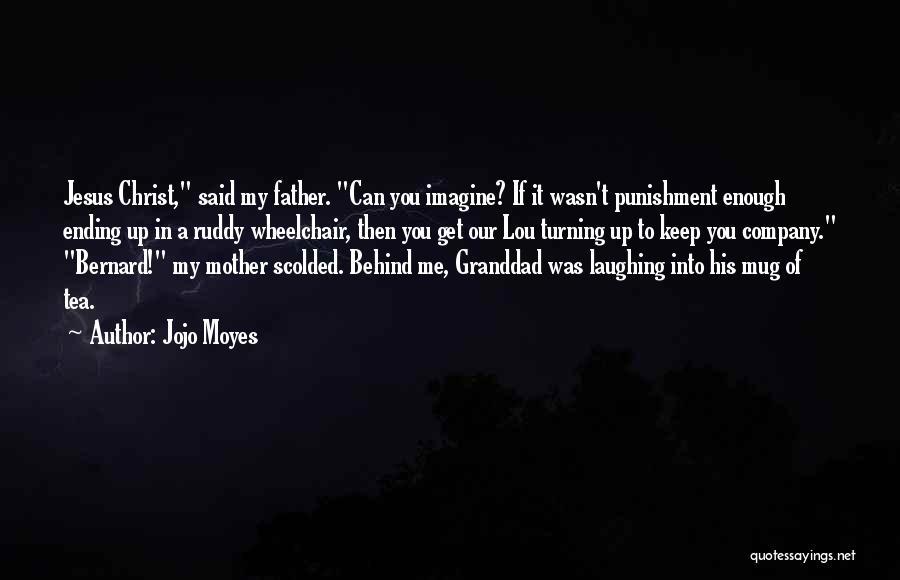 Jojo Moyes Quotes: Jesus Christ, Said My Father. Can You Imagine? If It Wasn't Punishment Enough Ending Up In A Ruddy Wheelchair, Then