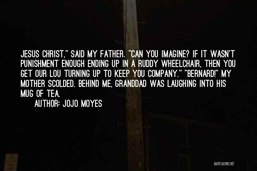 Jojo Moyes Quotes: Jesus Christ, Said My Father. Can You Imagine? If It Wasn't Punishment Enough Ending Up In A Ruddy Wheelchair, Then