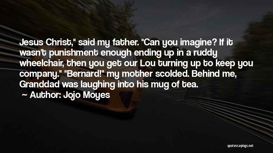 Jojo Moyes Quotes: Jesus Christ, Said My Father. Can You Imagine? If It Wasn't Punishment Enough Ending Up In A Ruddy Wheelchair, Then