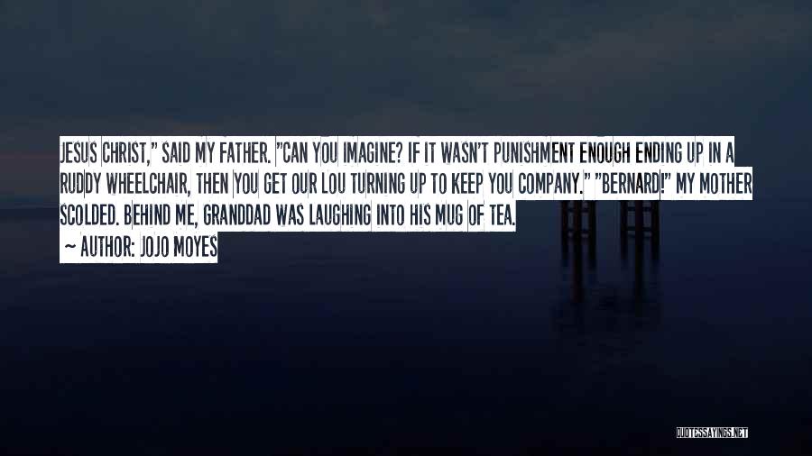 Jojo Moyes Quotes: Jesus Christ, Said My Father. Can You Imagine? If It Wasn't Punishment Enough Ending Up In A Ruddy Wheelchair, Then