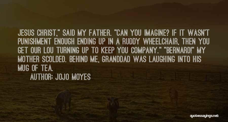 Jojo Moyes Quotes: Jesus Christ, Said My Father. Can You Imagine? If It Wasn't Punishment Enough Ending Up In A Ruddy Wheelchair, Then