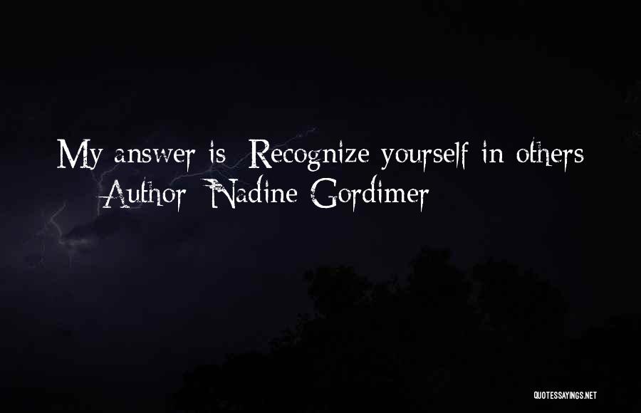 Nadine Gordimer Quotes: My Answer Is: Recognize Yourself In Others