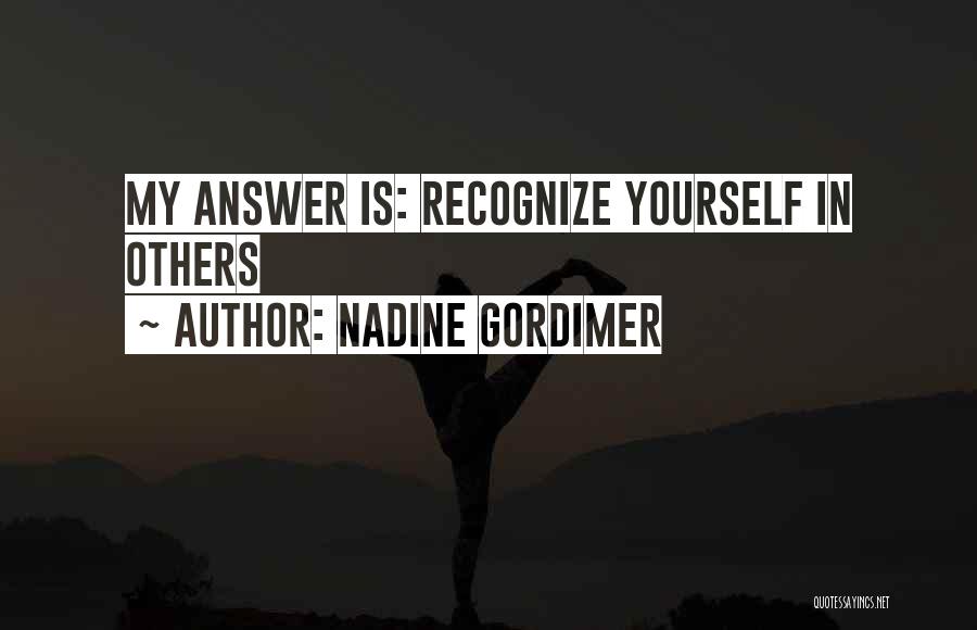 Nadine Gordimer Quotes: My Answer Is: Recognize Yourself In Others