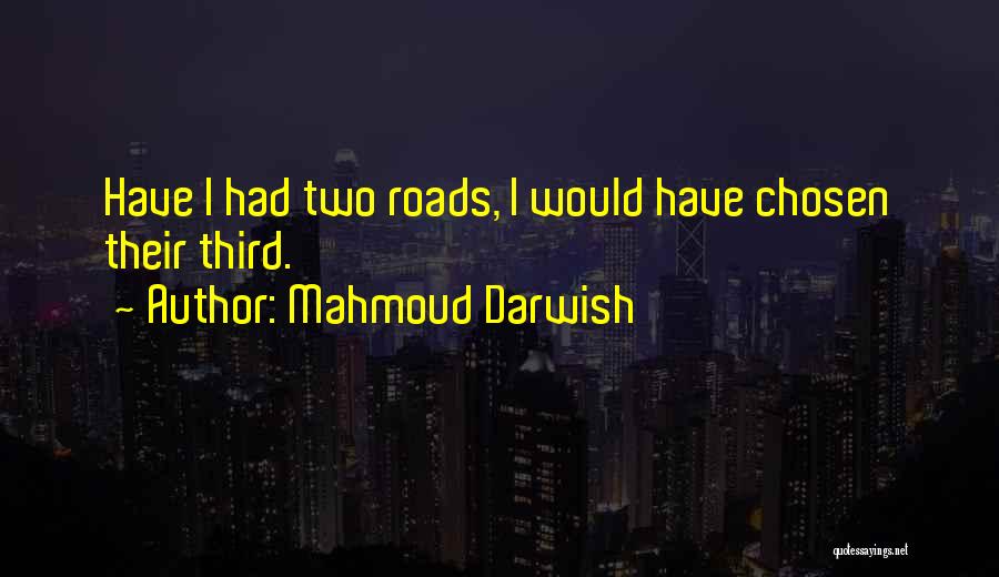 Mahmoud Darwish Quotes: Have I Had Two Roads, I Would Have Chosen Their Third.