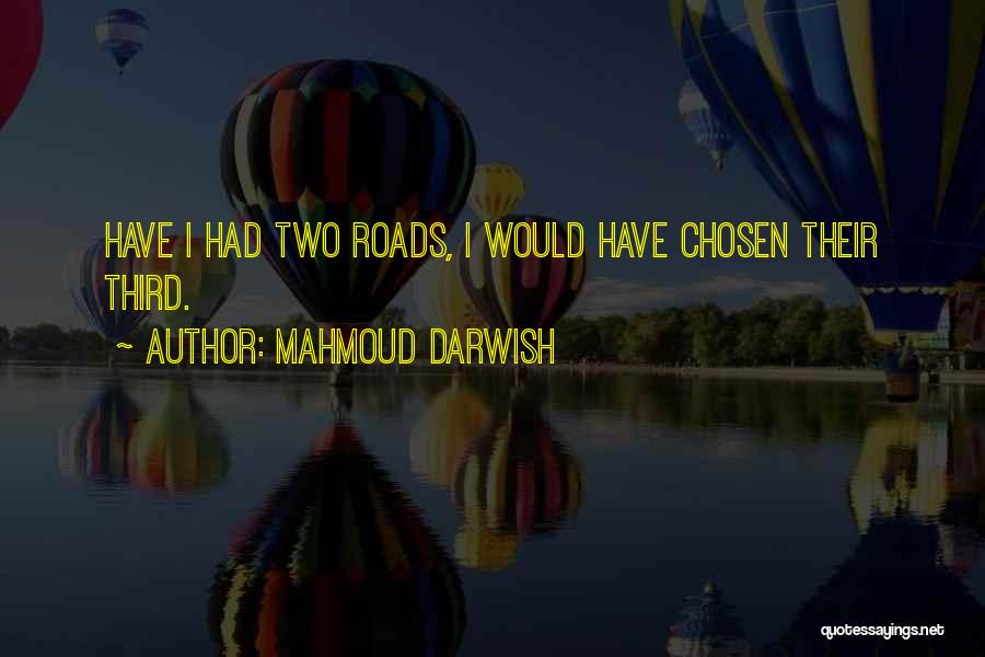 Mahmoud Darwish Quotes: Have I Had Two Roads, I Would Have Chosen Their Third.