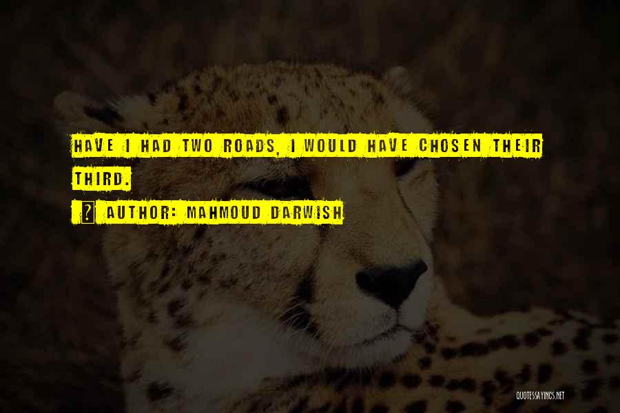 Mahmoud Darwish Quotes: Have I Had Two Roads, I Would Have Chosen Their Third.