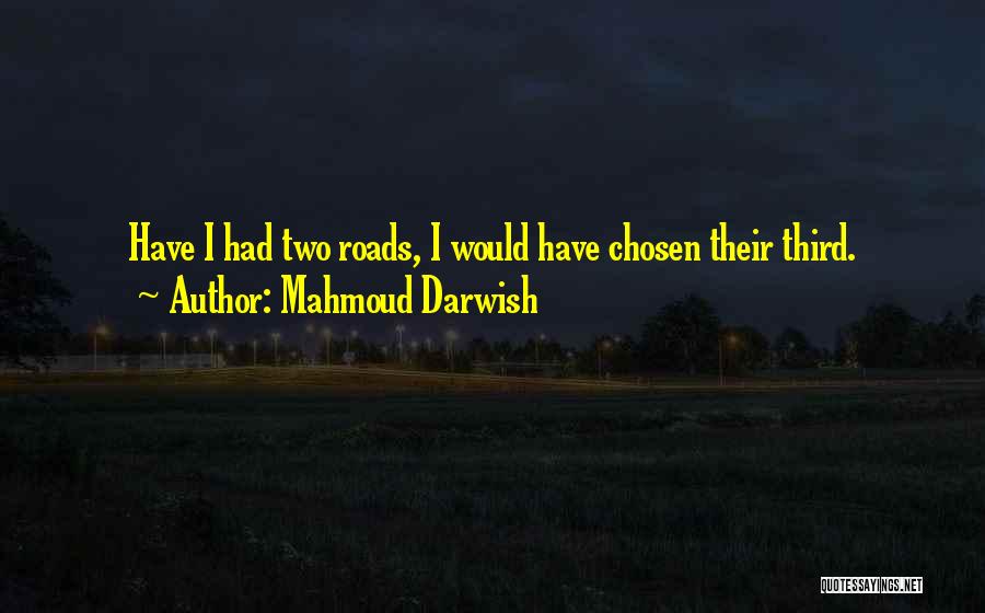 Mahmoud Darwish Quotes: Have I Had Two Roads, I Would Have Chosen Their Third.