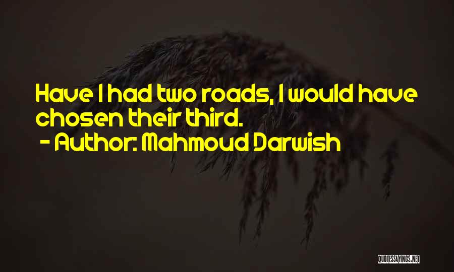 Mahmoud Darwish Quotes: Have I Had Two Roads, I Would Have Chosen Their Third.