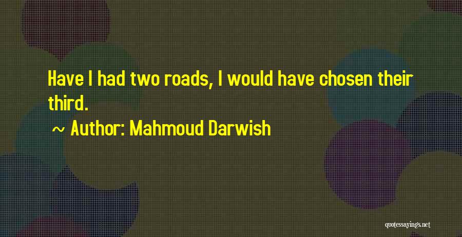 Mahmoud Darwish Quotes: Have I Had Two Roads, I Would Have Chosen Their Third.