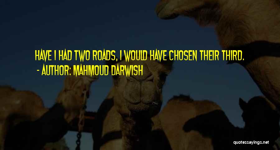 Mahmoud Darwish Quotes: Have I Had Two Roads, I Would Have Chosen Their Third.