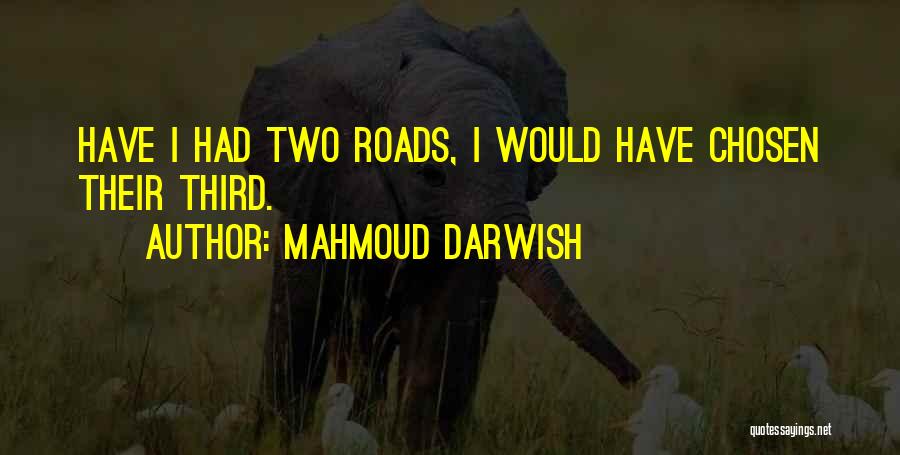Mahmoud Darwish Quotes: Have I Had Two Roads, I Would Have Chosen Their Third.