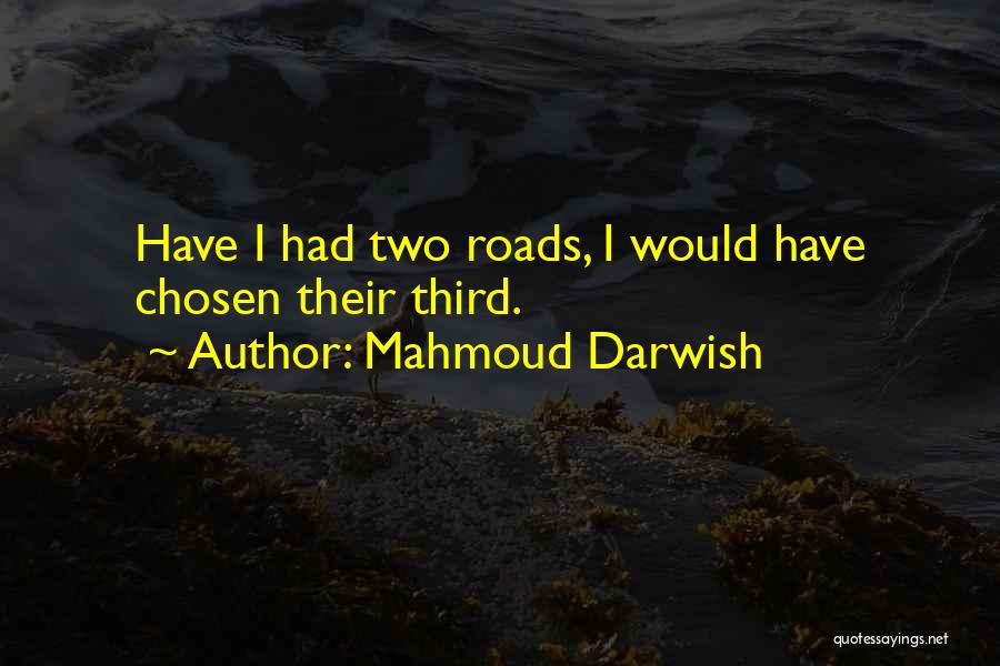 Mahmoud Darwish Quotes: Have I Had Two Roads, I Would Have Chosen Their Third.