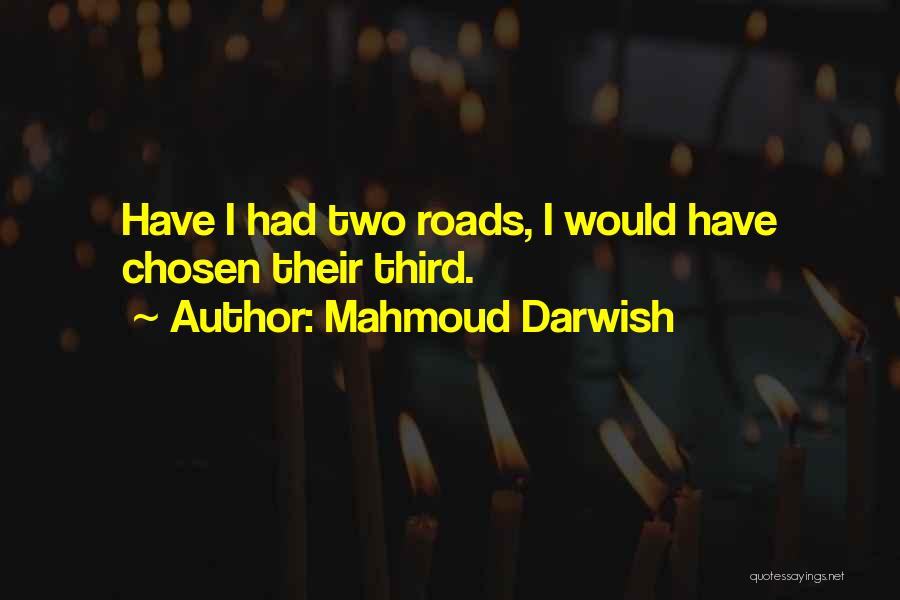 Mahmoud Darwish Quotes: Have I Had Two Roads, I Would Have Chosen Their Third.