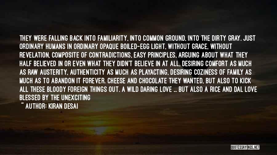 Kiran Desai Quotes: They Were Falling Back Into Familiarity, Into Common Ground, Into The Dirty Gray. Just Ordinary Humans In Ordinary Opaque Boiled-egg