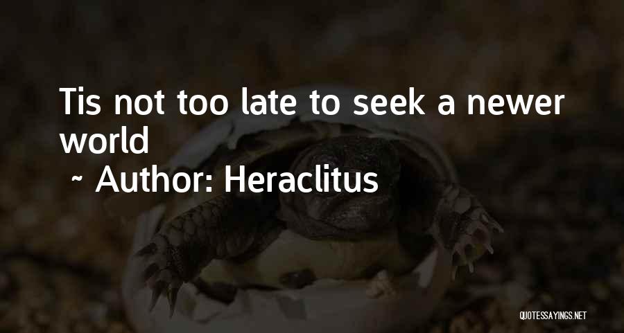 Heraclitus Quotes: Tis Not Too Late To Seek A Newer World