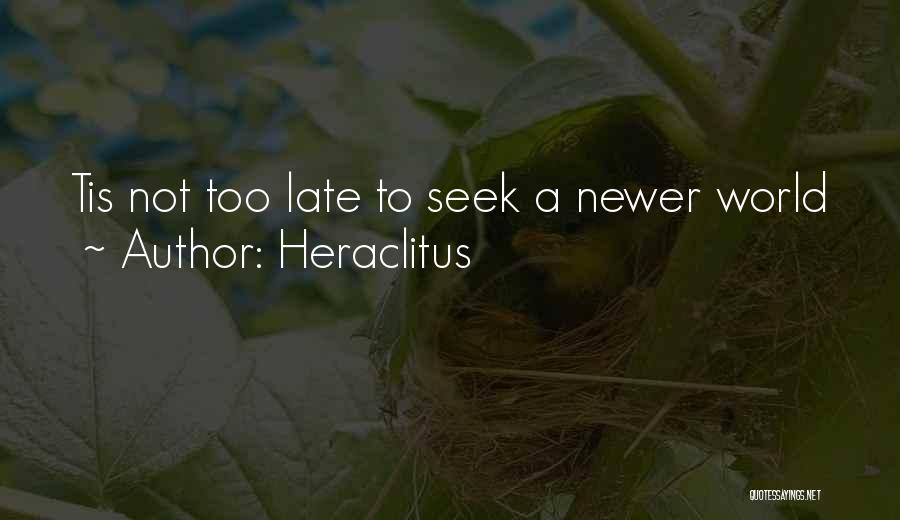 Heraclitus Quotes: Tis Not Too Late To Seek A Newer World