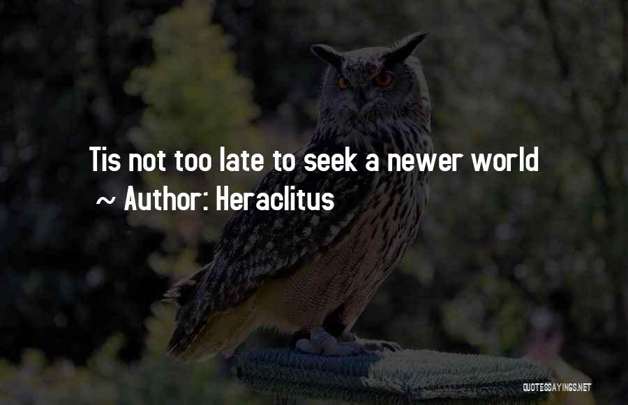 Heraclitus Quotes: Tis Not Too Late To Seek A Newer World