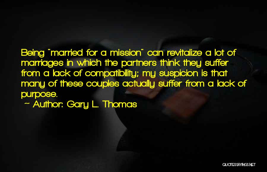 Gary L. Thomas Quotes: Being Married For A Mission Can Revitalize A Lot Of Marriages In Which The Partners Think They Suffer From A