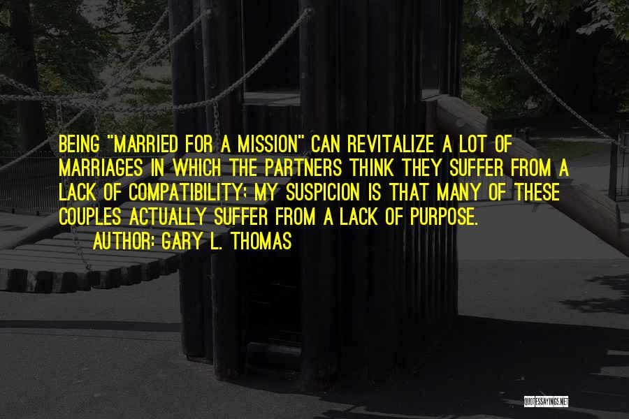 Gary L. Thomas Quotes: Being Married For A Mission Can Revitalize A Lot Of Marriages In Which The Partners Think They Suffer From A