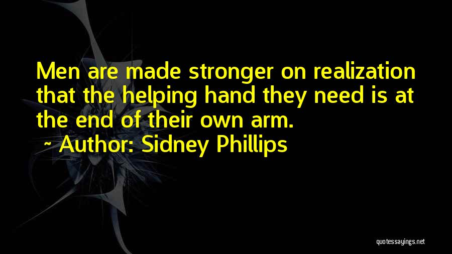 Sidney Phillips Quotes: Men Are Made Stronger On Realization That The Helping Hand They Need Is At The End Of Their Own Arm.