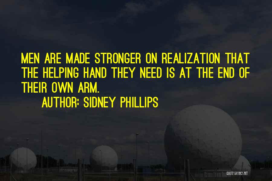 Sidney Phillips Quotes: Men Are Made Stronger On Realization That The Helping Hand They Need Is At The End Of Their Own Arm.