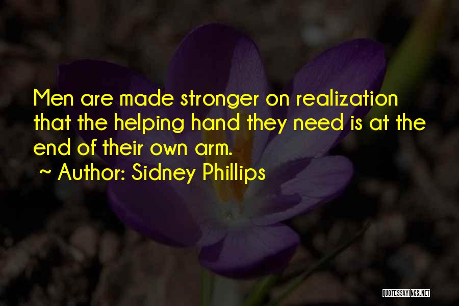 Sidney Phillips Quotes: Men Are Made Stronger On Realization That The Helping Hand They Need Is At The End Of Their Own Arm.