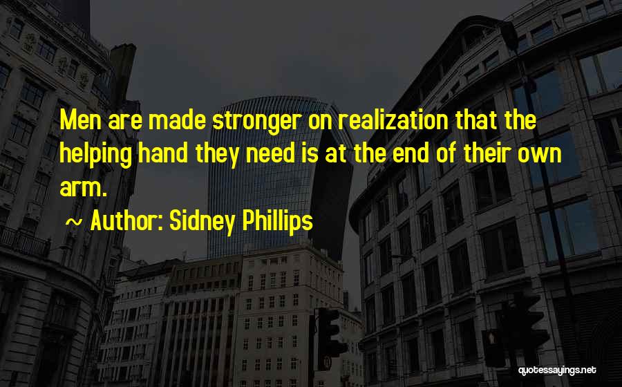 Sidney Phillips Quotes: Men Are Made Stronger On Realization That The Helping Hand They Need Is At The End Of Their Own Arm.