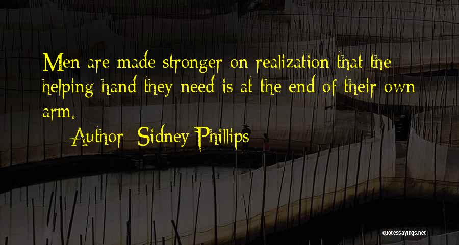 Sidney Phillips Quotes: Men Are Made Stronger On Realization That The Helping Hand They Need Is At The End Of Their Own Arm.