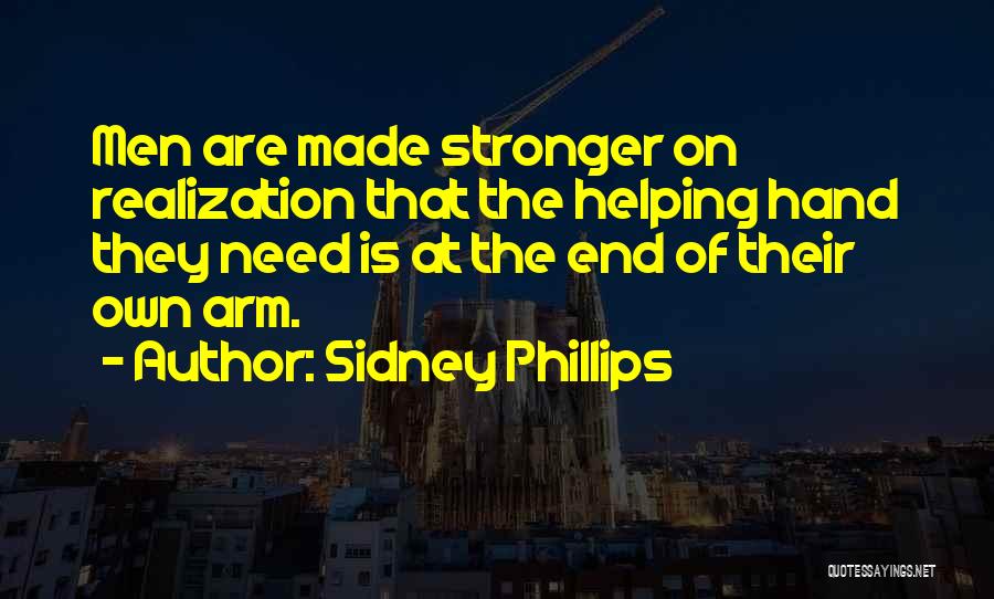 Sidney Phillips Quotes: Men Are Made Stronger On Realization That The Helping Hand They Need Is At The End Of Their Own Arm.