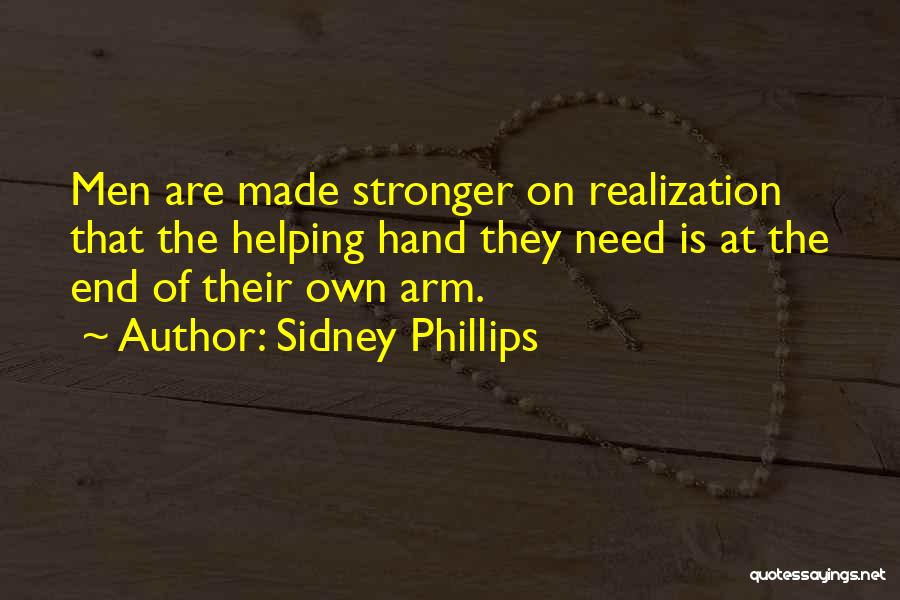 Sidney Phillips Quotes: Men Are Made Stronger On Realization That The Helping Hand They Need Is At The End Of Their Own Arm.