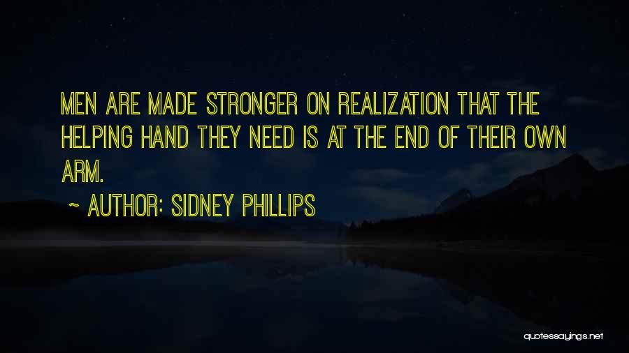 Sidney Phillips Quotes: Men Are Made Stronger On Realization That The Helping Hand They Need Is At The End Of Their Own Arm.