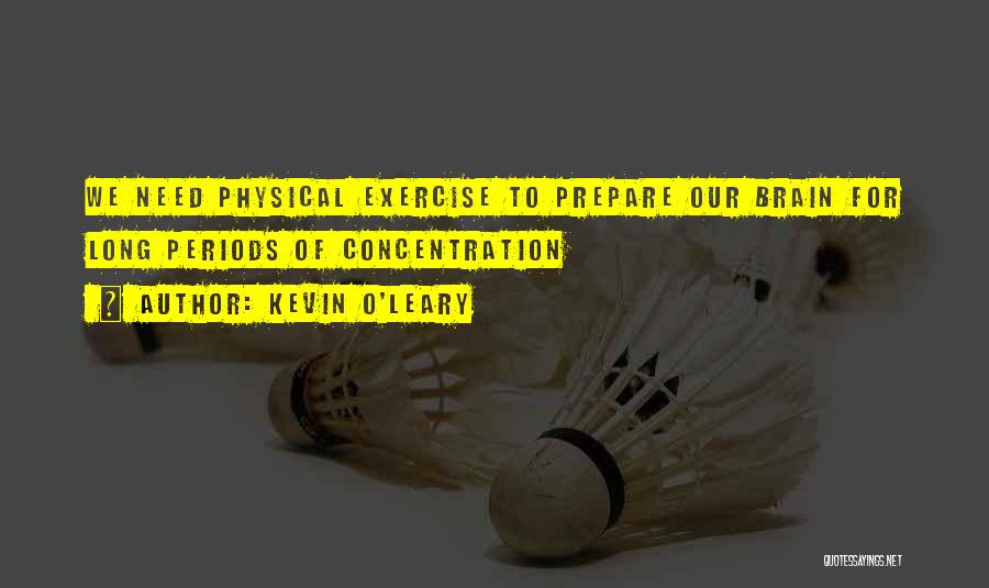 Kevin O'Leary Quotes: We Need Physical Exercise To Prepare Our Brain For Long Periods Of Concentration